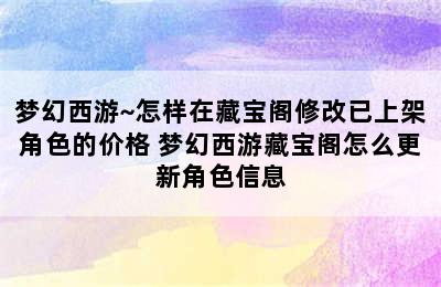 梦幻西游~怎样在藏宝阁修改已上架角色的价格 梦幻西游藏宝阁怎么更新角色信息